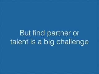 But ﬁnd partner or
talent is a big challenge

 