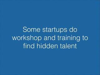 Some startups do
workshop and training to
ﬁnd hidden talent

 