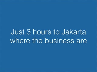 Just 3 hours to Jakarta
where the business are

 