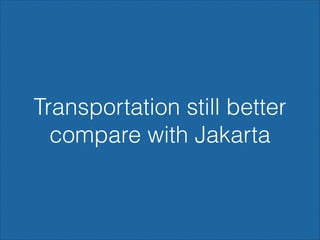 Transportation still better
compare with Jakarta

 