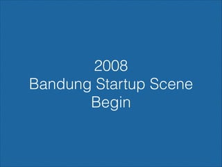 2008
Bandung Startup Scene
Begin

 