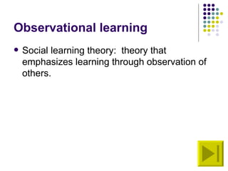 Observational learning
   Social learning theory: theory that
    emphasizes learning through observation of
    others.
 