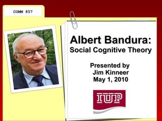 Albert Bandura: Social Cognitive Theory Presented by  Jim Kinneer May 1, 2010 COMM 857 