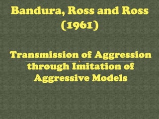Transmission of Aggression
   through Imitation of
    Aggressive Models
 