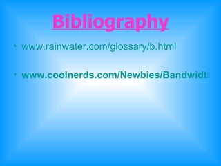 Bibliography www.rainwater.com/glossary/b.html   www.coolnerds.com/Newbies/Bandwidth/Bandwidth.htm   