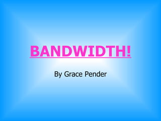 BANDWIDTH! By Grace Pender 