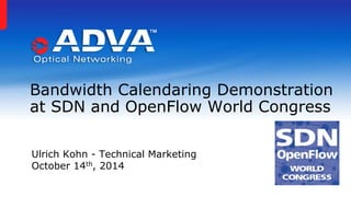 Bandwidth Calendaring Demonstration 
at SDN and OpenFlow World Congress 
Ulrich Kohn - Technical Marketing 
October 14th, 2014 
 