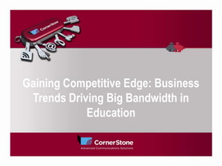 Gaining Competitive Edge: Business
Trends Driving Big Bandwidth in
Education
 