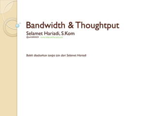 Bandwidth & Thoughtput
Selamet Hariadi, S.Kom
@seHARIADI www.SelametHariadi.com
Boleh disebarkan tanpa izin dari Selamet Hariadi
 