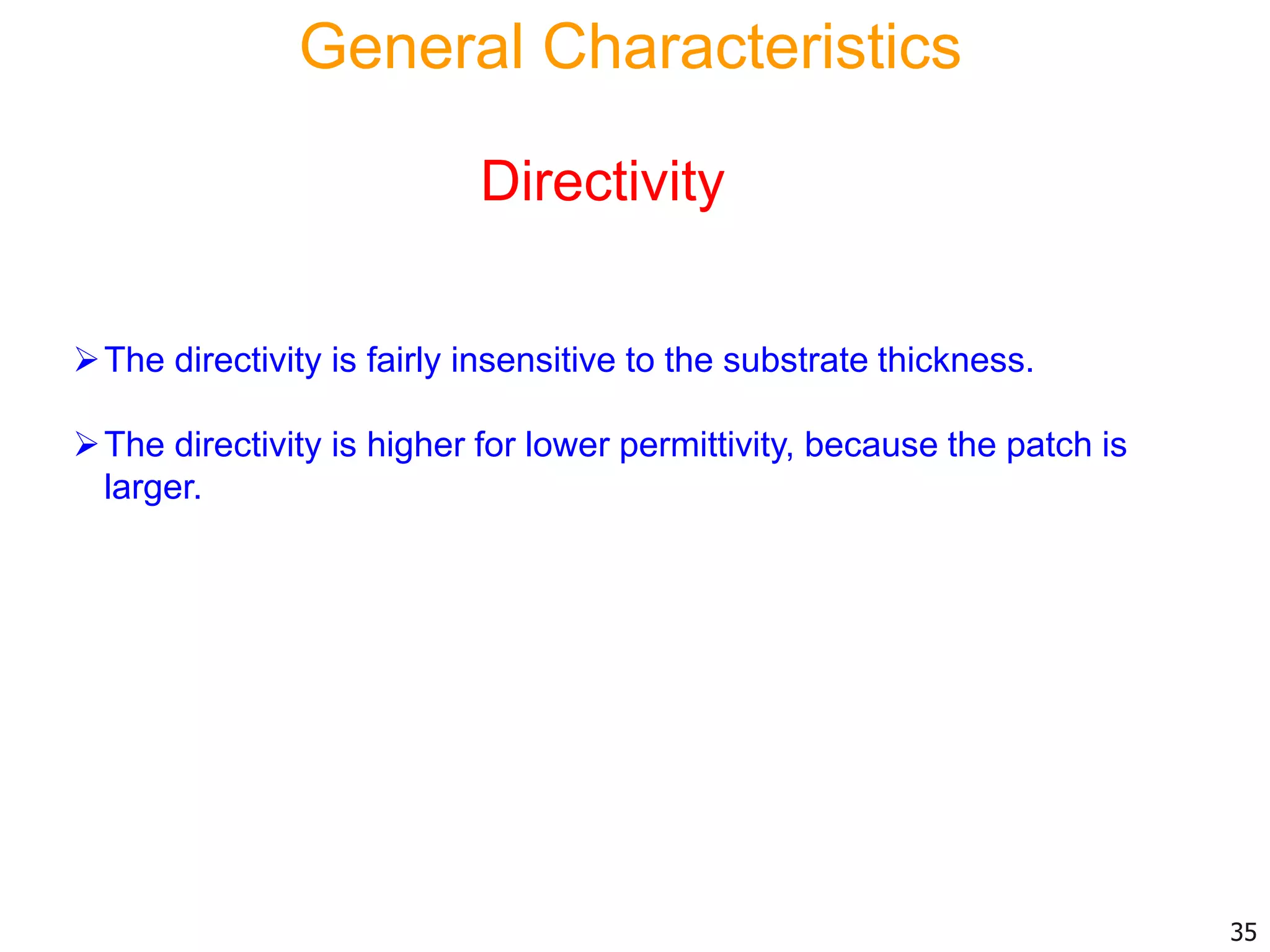 Directivity
The directivity is fairly insensitive to the substrate thickness.
The directivity is higher for lower permittivity, because the patch is
larger.
35
General Characteristics
 