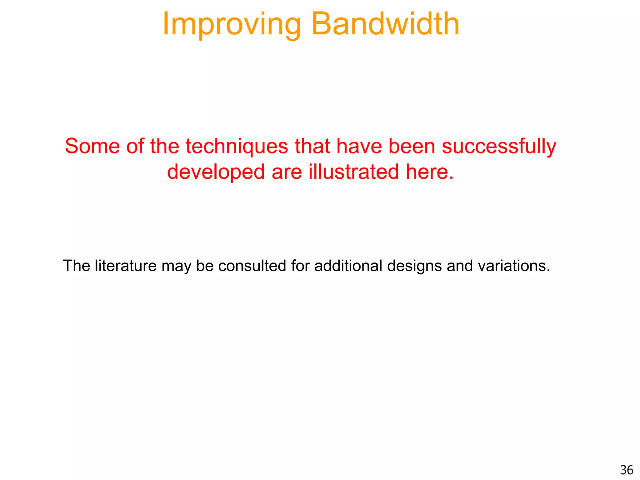 Improving Bandwidth
Some of the techniques that have been successfully
developed are illustrated here.
36
The literature may be consulted for additional designs and variations.
 