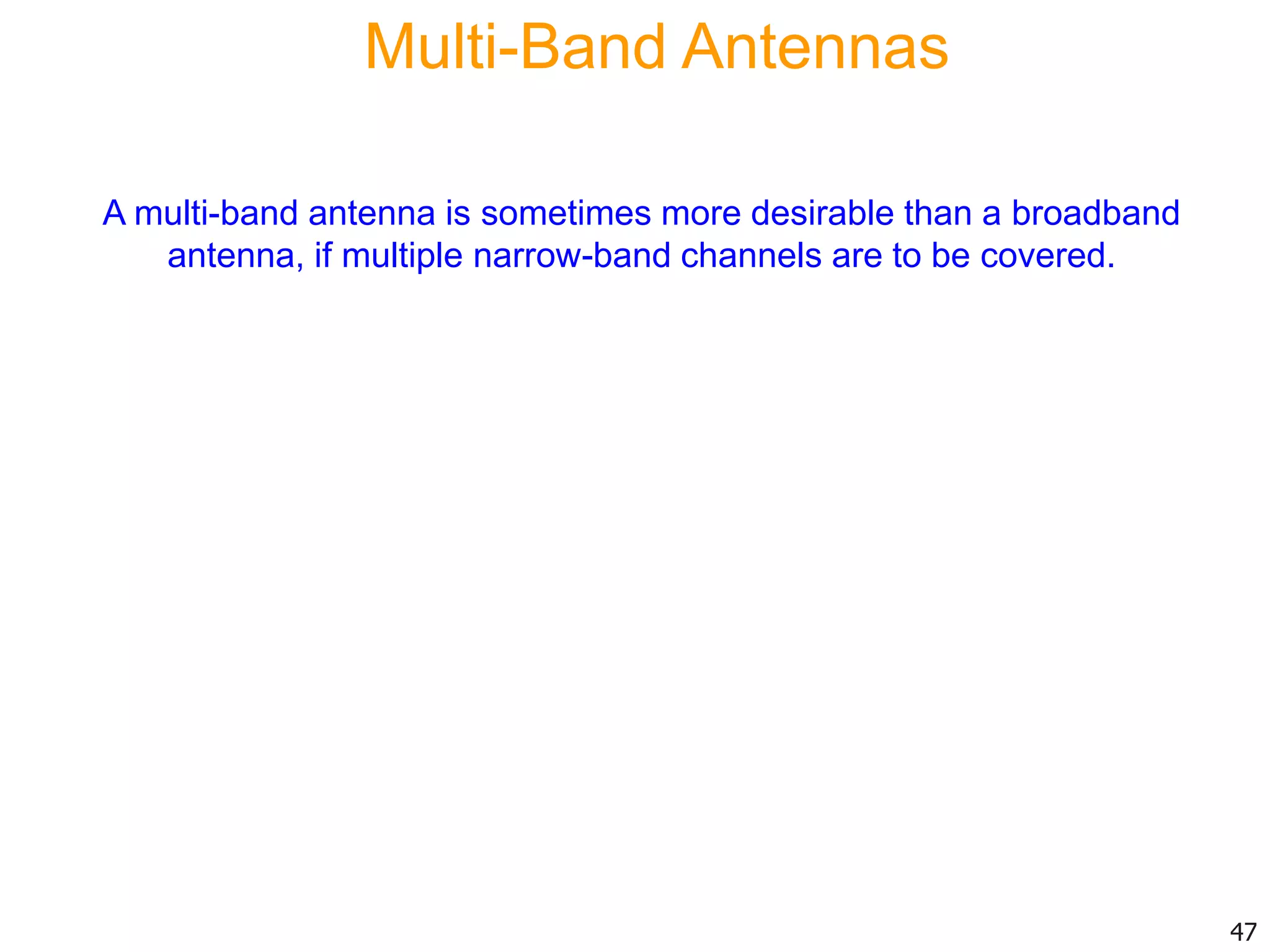 Multi-Band Antennas
A multi-band antenna is sometimes more desirable than a broadband
antenna, if multiple narrow-band channels are to be covered.
47
 