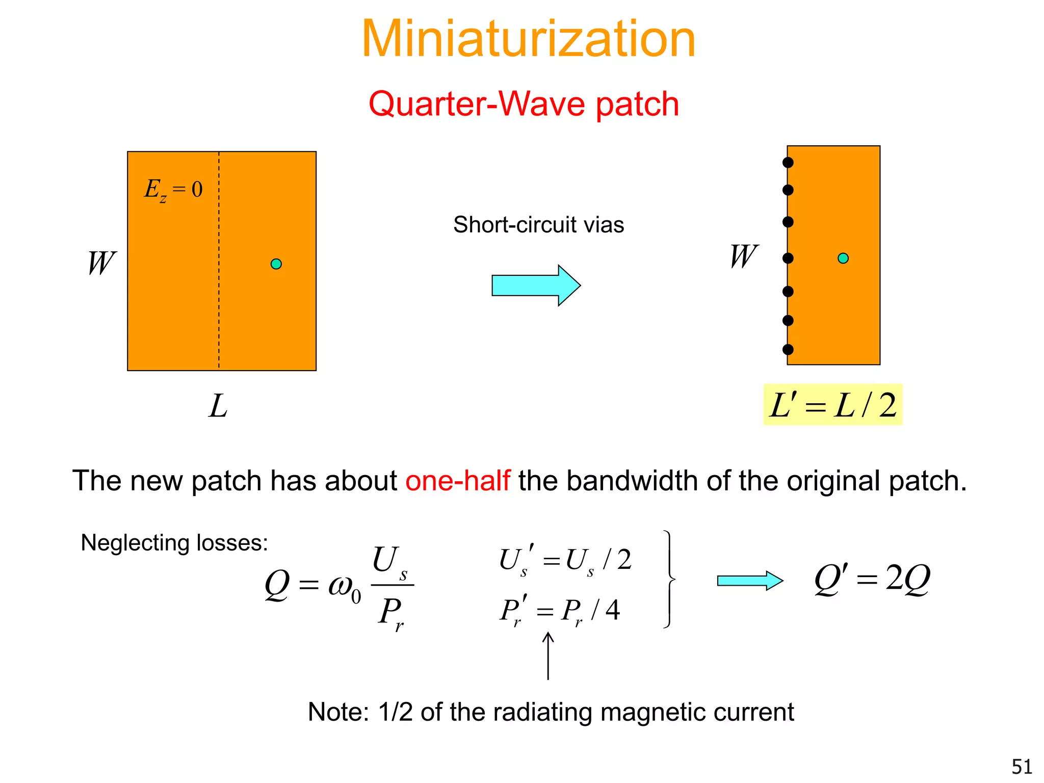 L
W
Ez = 0
The new patch has about one-half the bandwidth of the original patch.
0
s
r
U
Q
P

Neglecting losses:
/ 2s sU U 
/ 4r rP P 
2Q Q 





Short-circuit vias
51
W
/ 2L L 
Note: 1/2 of the radiating magnetic current
Miniaturization
Quarter-Wave patch
 