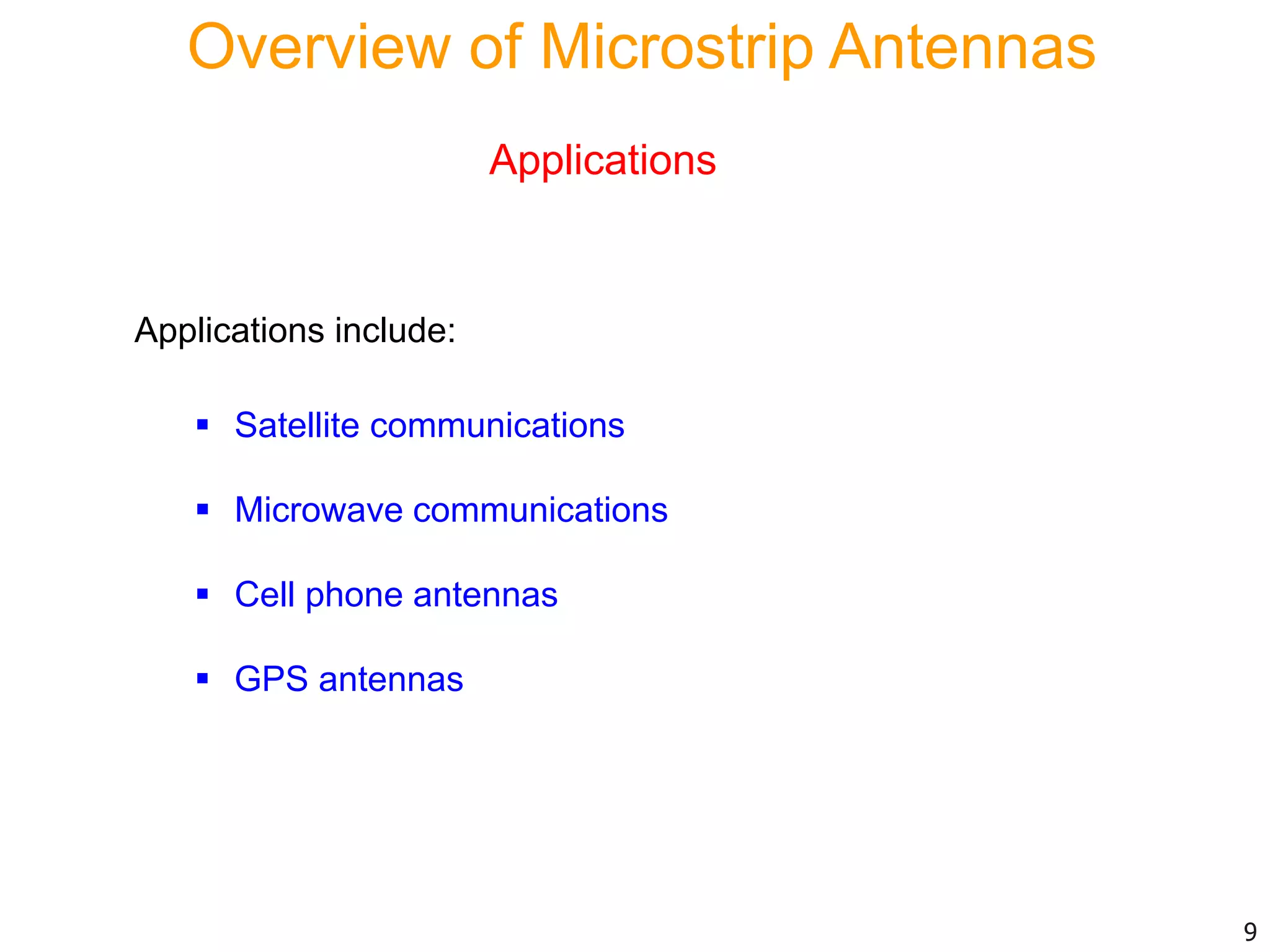Applications
 Satellite communications
 Microwave communications
 Cell phone antennas
 GPS antennas
9
Applications include:
Overview of Microstrip Antennas
 