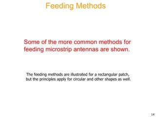 Feeding Methods
Some of the more common methods for
feeding microstrip antennas are shown.
14
The feeding methods are illustrated for a rectangular patch,
but the principles apply for circular and other shapes as well.
 