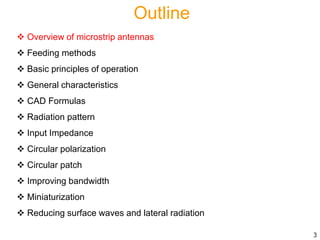 Outline
 Overview of microstrip antennas
 Feeding methods
 Basic principles of operation
 General characteristics
 CAD Formulas
 Radiation pattern
 Input Impedance
 Circular polarization
 Circular patch
 Improving bandwidth
 Miniaturization
 Reducing surface waves and lateral radiation
3
 