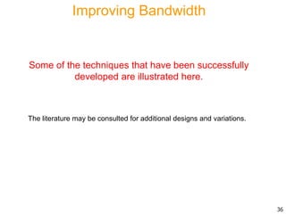 Improving Bandwidth
Some of the techniques that have been successfully
developed are illustrated here.
36
The literature may be consulted for additional designs and variations.
 