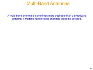 Multi-Band Antennas
A multi-band antenna is sometimes more desirable than a broadband
antenna, if multiple narrow-band channels are to be covered.
47
 
