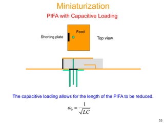 The capacitive loading allows for the length of the PIFA to be reduced.
Feed
Shorting plate Top view
55
0
1
LC
 
Miniaturization
PIFA with Capacitive Loading
 