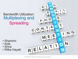 Bandwidth Utilization:
Multiplexing and
  Spreading



• Shamimi
• Aida
• Shira
• Rifka Hayati

                 Bandwidth Utilization: Multiplexing and Spreading   1
 