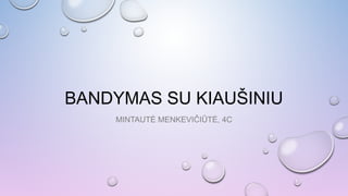 BANDYMAS SU KIAUŠINIU
MINTAUTĖ MENKEVIČIŪTĖ, 4C
 