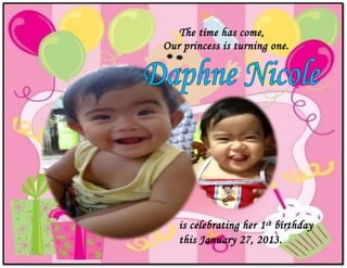 The time has come,
Our princess is turning one.




   is celebrating her 1 st birthday
   this January 27, 2013.
 