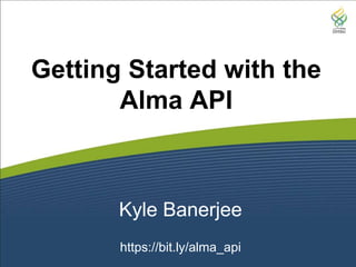 Kyle Banerjee
https://bit.ly/alma_api
Getting Started with the
Alma API
 