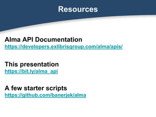 Alma API Documentation
https://developers.exlibrisgroup.com/alma/apis/
This presentation
https://bit.ly/alma_api
A few starter scripts
https://github.com/banerjek/alma
Resources
 