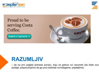 RAZUMLJIV
– da na prvi pogled prenese poruku, koju će gotovo svi razumeti (da biste ovo
postigli, preporučujemo da ga prvo testirate na kolegama, prijateljima)
 