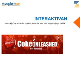 INTERAKTIVAN
– da uključuje korisnika u priču, povezuje se s njim, nagrađuje ga za klik...
 