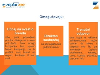 www. tracara.com




 Uticaj na svest o                                     Trenutni
      brendu                                           odgovor
više     puta   ponovljena     Direktan           onaj koga je reklama
poruka utiskuje se u svest    saobraćaj           zainteresovala    može
potrošača. Zato mnogo        na sajt oglašivača   odmah da klikne i
kompanija bira upravo          jednim klikom      pogleda sve što ga
baner kampanje da bi                              interesuje      (spisak
proširili svoj brend na                           prodavnica,    katalog,
region, kontinent ili ceo                         cene, kontakt podatke,
svet.                                             popuste, itd).
 