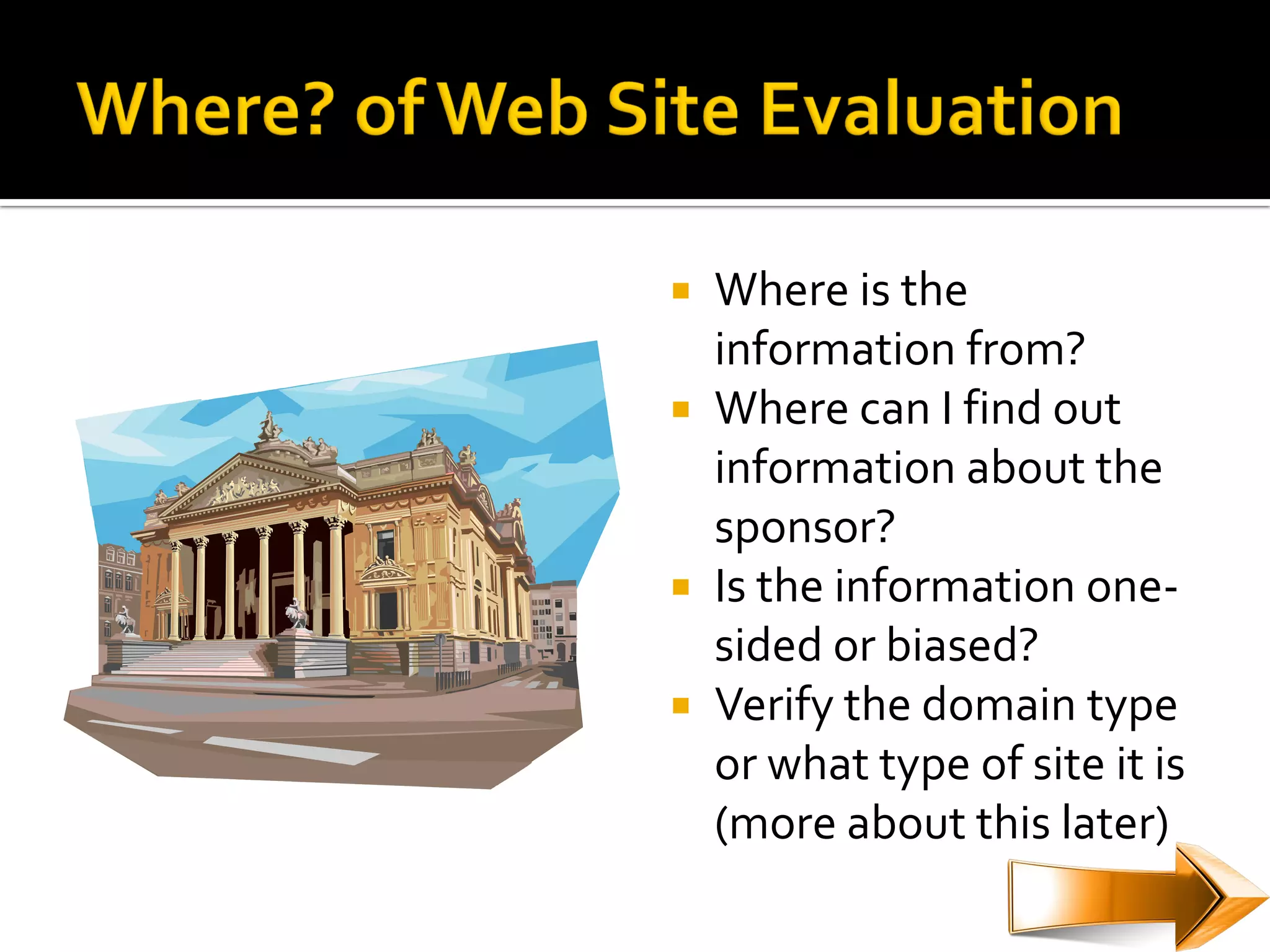  Where is the
  information from?
 Where can I find out
  information about the
  sponsor?
 Is the information one-
  sided or biased?
 Verify the domain type
  or what type of site it is
  (more about this later)
 