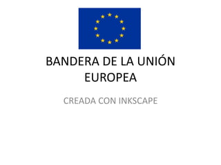 BANDERA DE LA UNIÓN
EUROPEA
CREADA CON INKSCAPE
 