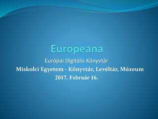Európai Digitális Könyvtár
Miskolci Egyetem - Könyvtár, Levéltár, Múzeum
2017. Február 16.
 