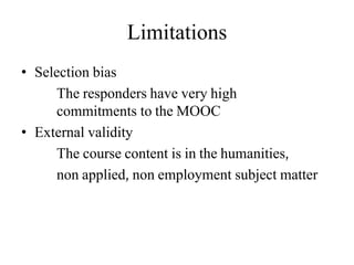 Limitations
• Selection bias
The responders have very high
commitments to the MOOC
• External validity
The course content is in the humanities,
non applied, non employment subject matter
 