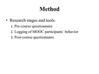 Method
• Research stages and tools:
1. Pre-course questionnaire
2. Logging of MOOC participants` behavior
3. Post-course questionnaire
 