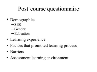 Post-course questionnaire
• Demographics
–SES
–Gender
–Education
• Learning experience
• Factors that promoted learning process
• Barriers
• Assessment learning environment
 