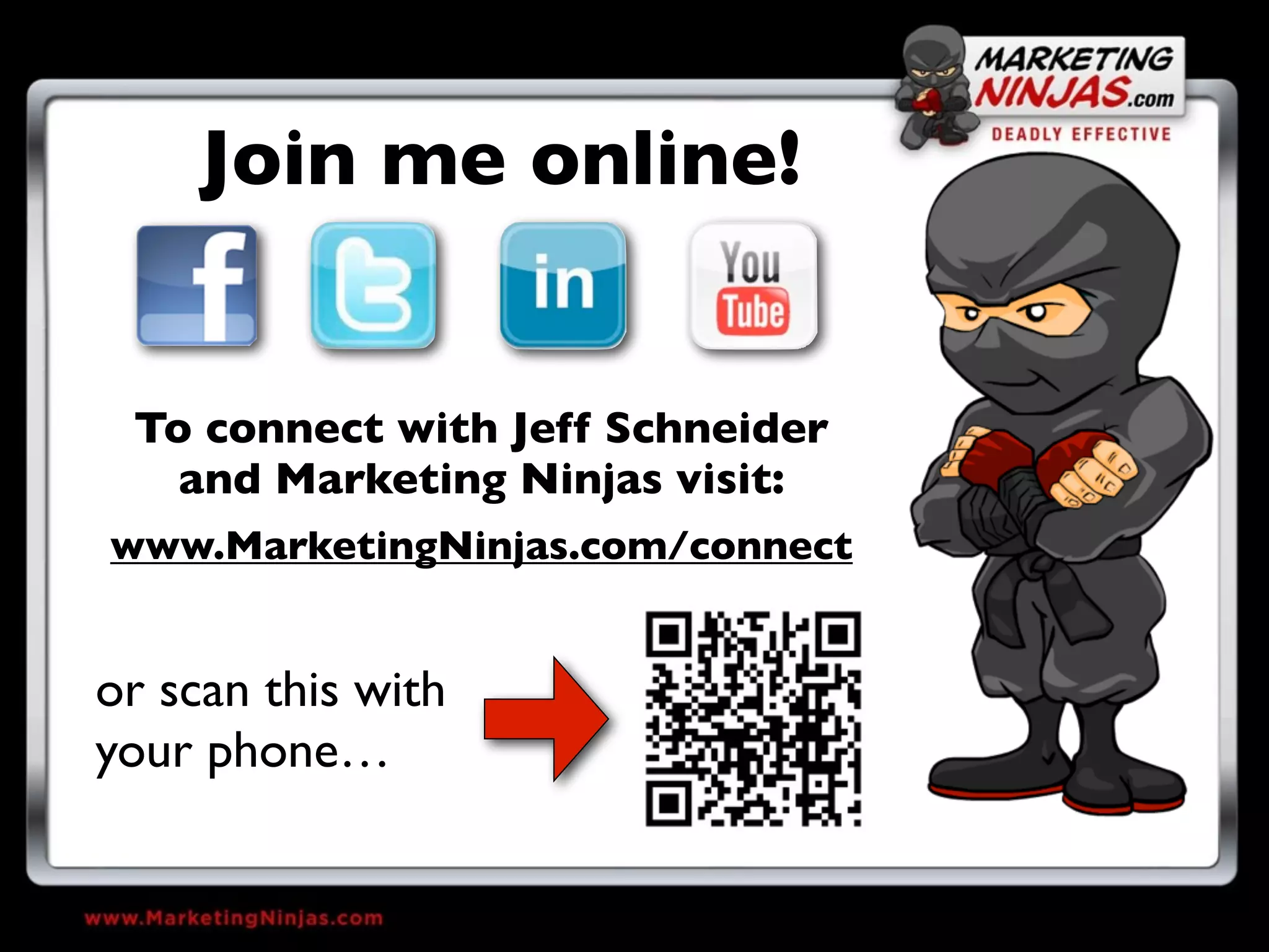 Join me online!


 To connect with Jeff Schneider
   and Marketing Ninjas visit:
www.MarketingNinjas.com/connect


or scan this with
your phone…
 