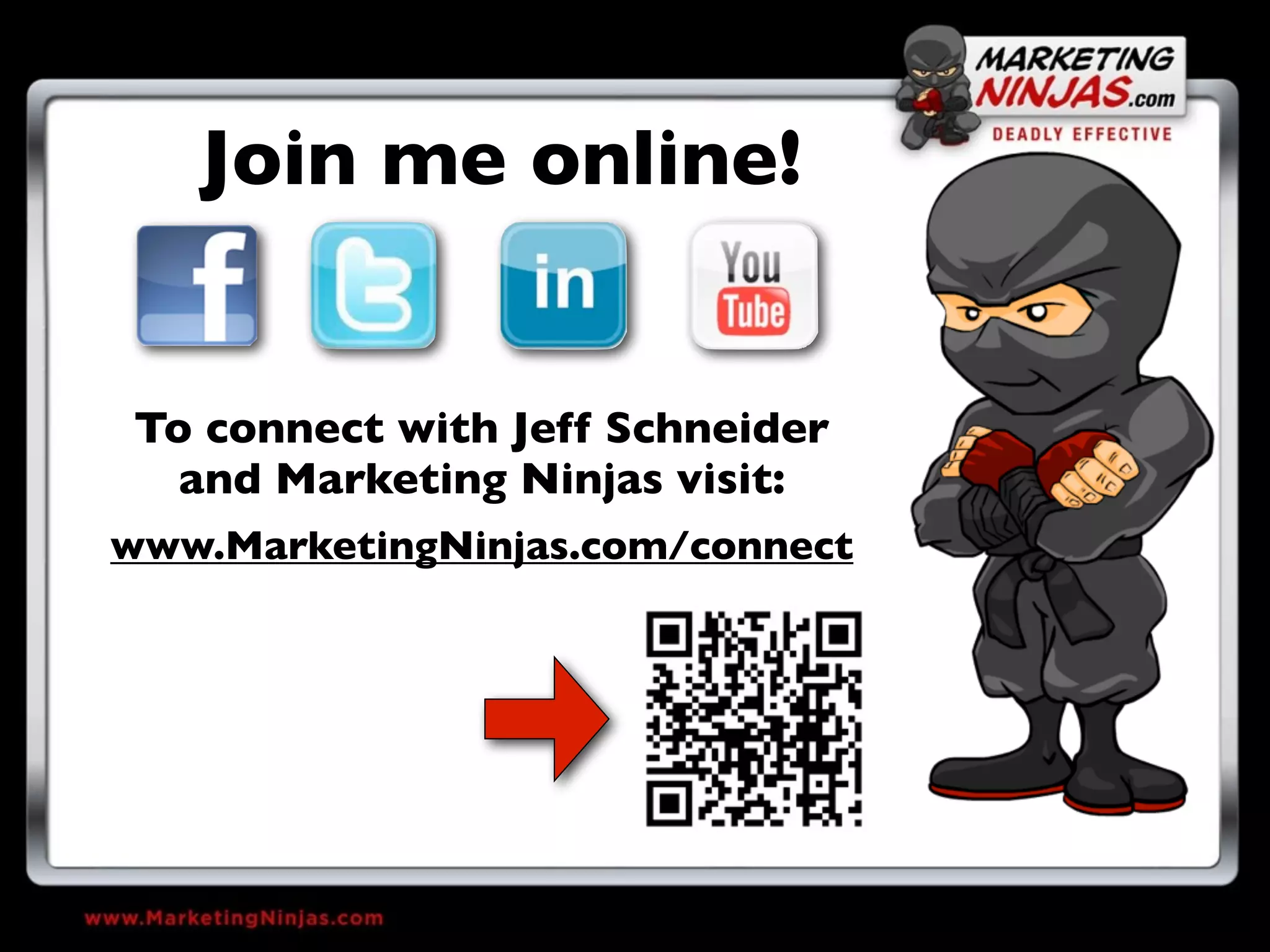 Join me online!


To connect with Jeff Schneider
  and Marketing Ninjas visit:
www.MarketingNinjas.com/connect
 