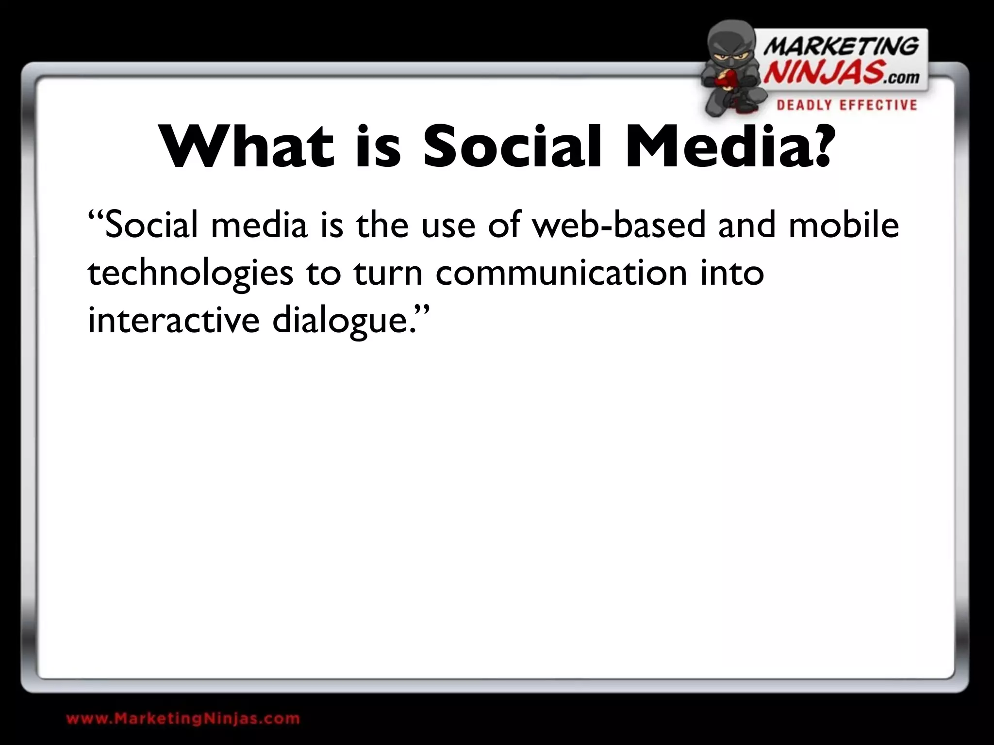What is Social Media?
“Social media is the use of web-based and mobile
technologies to turn communication into
interactive dialogue.”
 