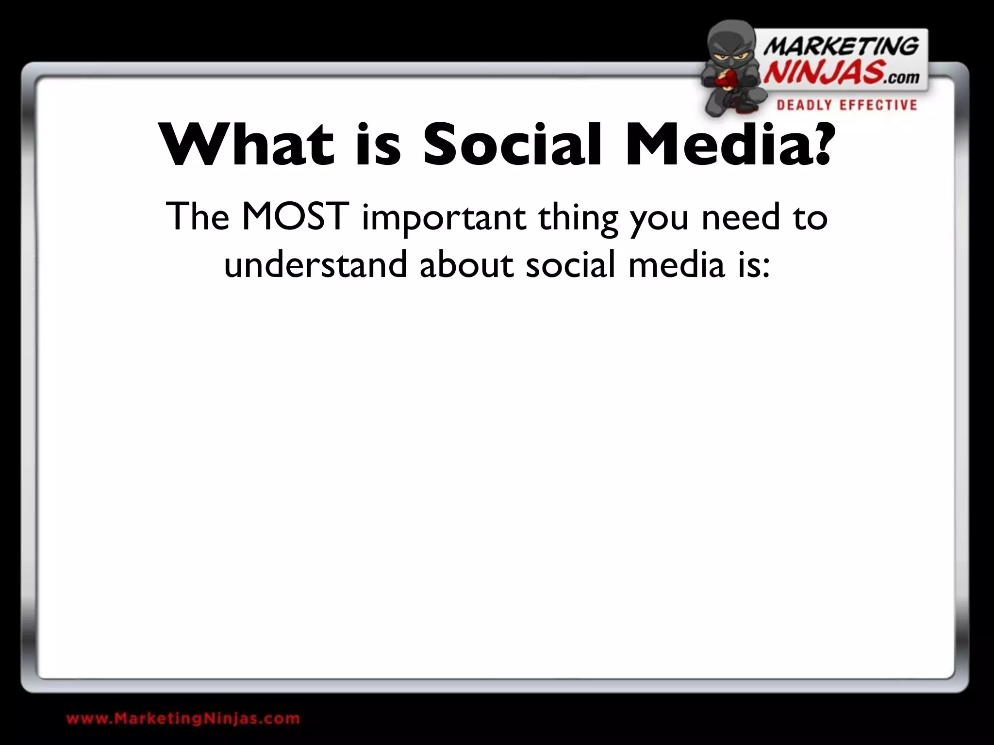 What is Social Media?
The MOST important thing you need to
   understand about social media is:
 