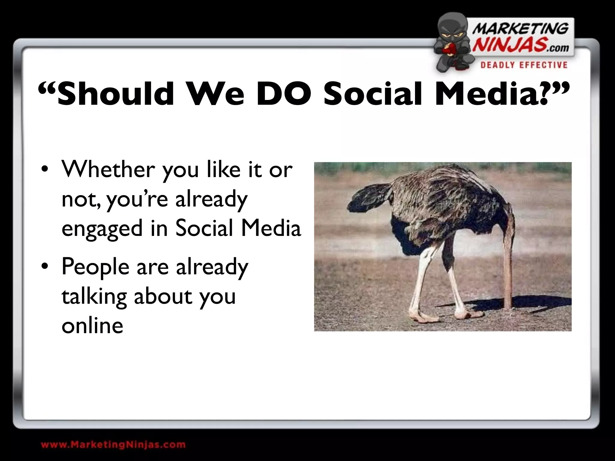 “Should We DO Social Media?”

• Whether you like it or
  not, you’re already
  engaged in Social Media
• People are already
  talking about you
  online
 