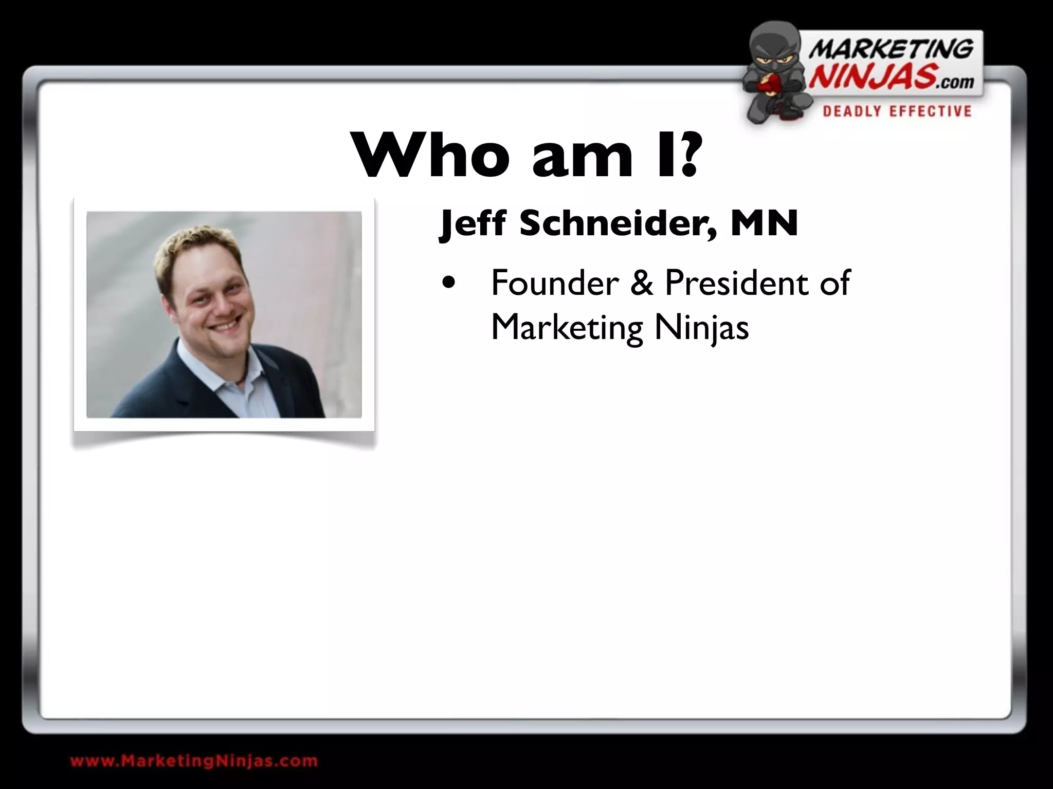 Who am I?
  Jeff Schneider, MN
  • Founder & President of
    Marketing Ninjas
 