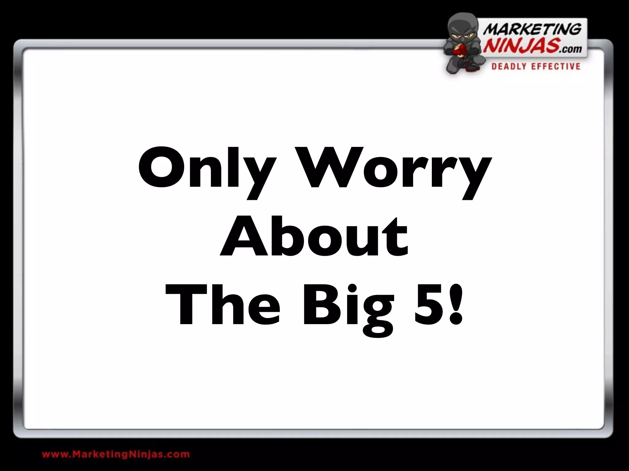 Only Worry
  About
 The Big 5!
 