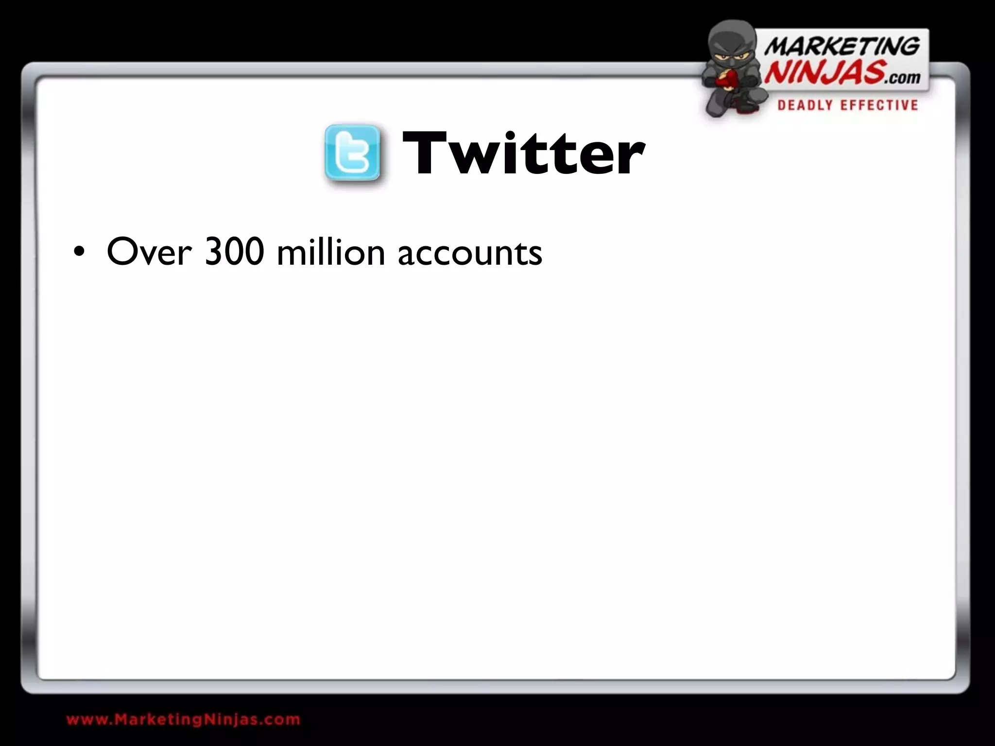 Twitter
• Over 300 million accounts
 