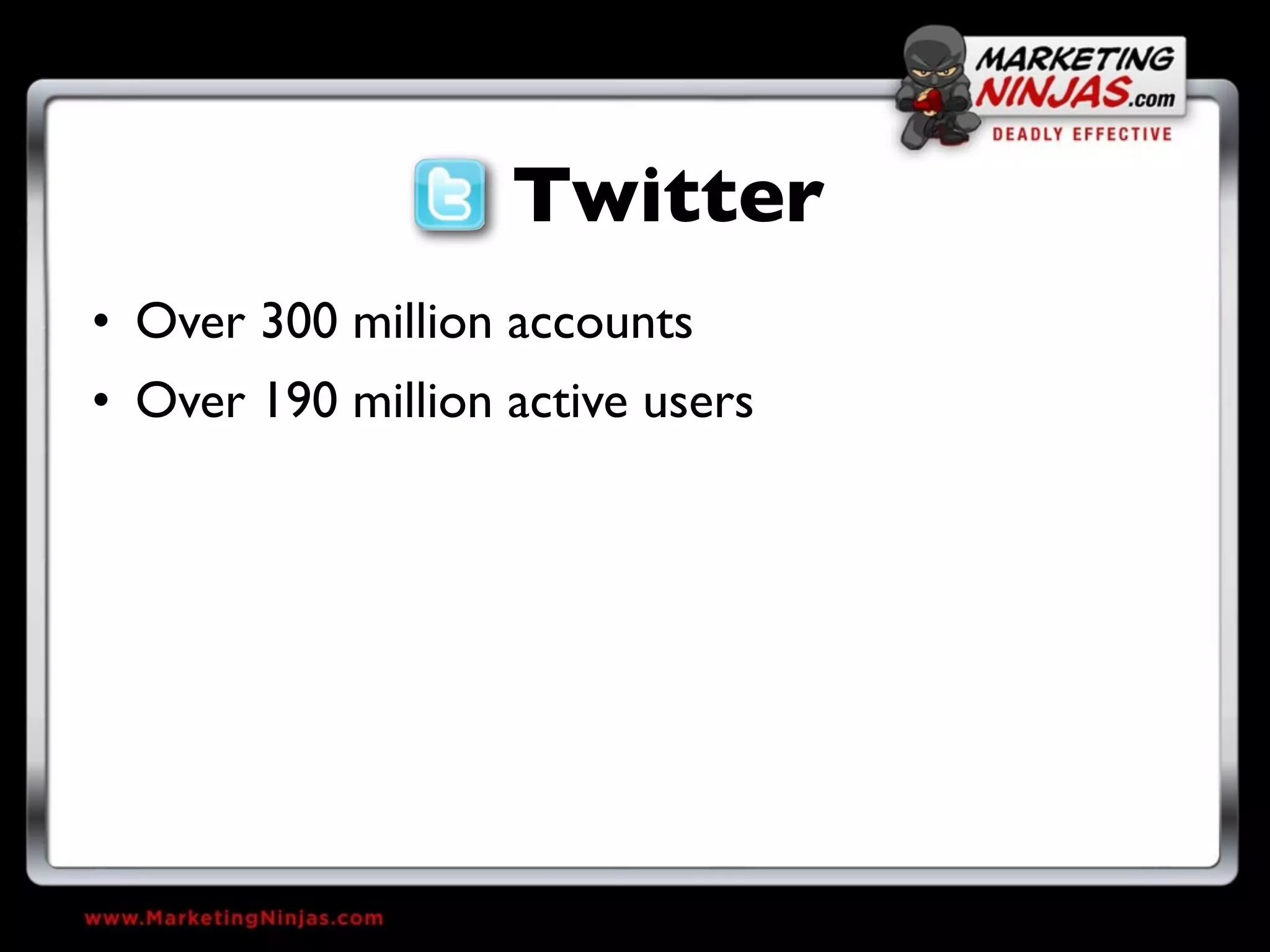 Twitter
• Over 300 million accounts
• Over 190 million active users
 