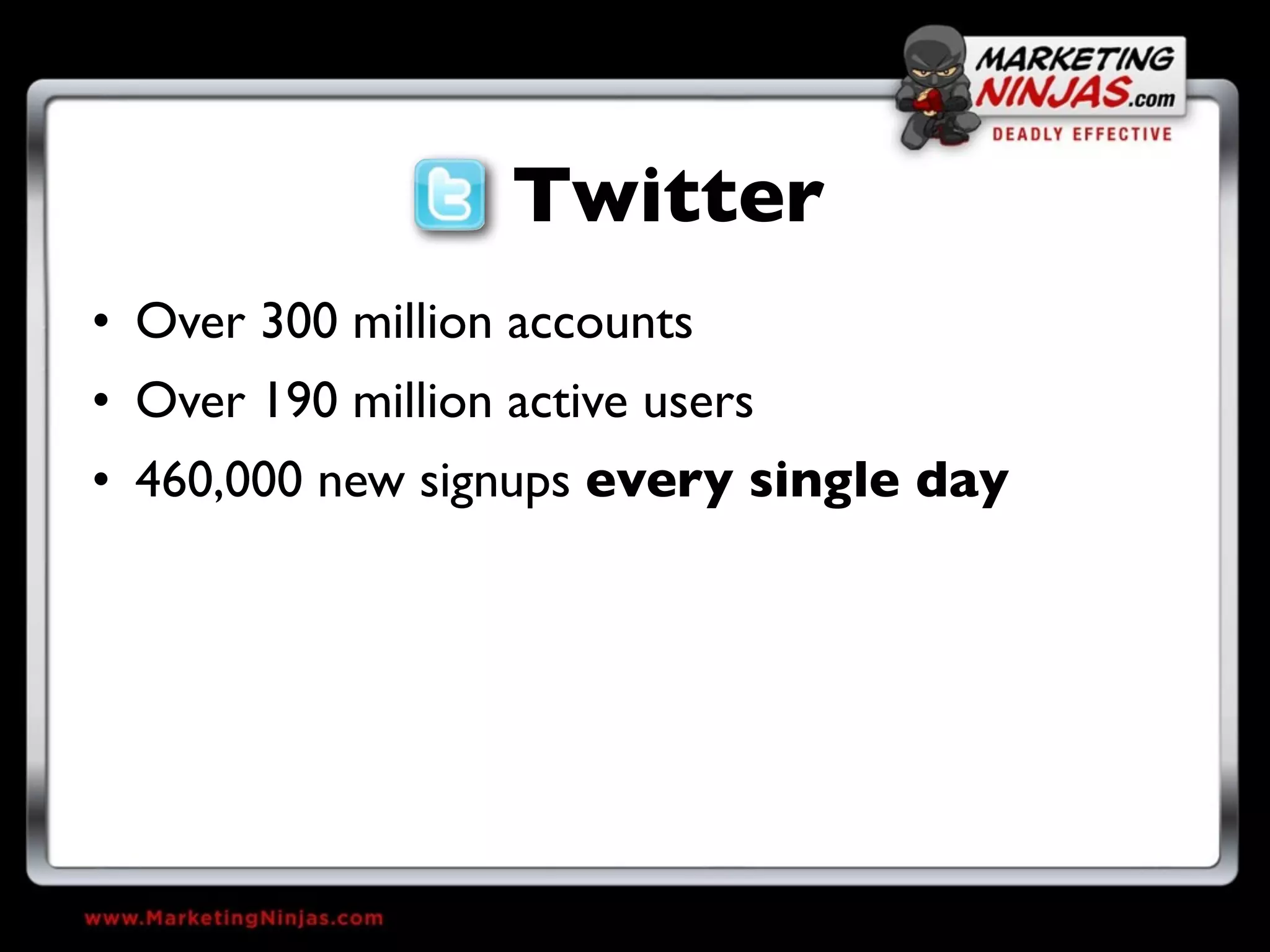 Twitter
• Over 300 million accounts
• Over 190 million active users
• 460,000 new signups every single day
 