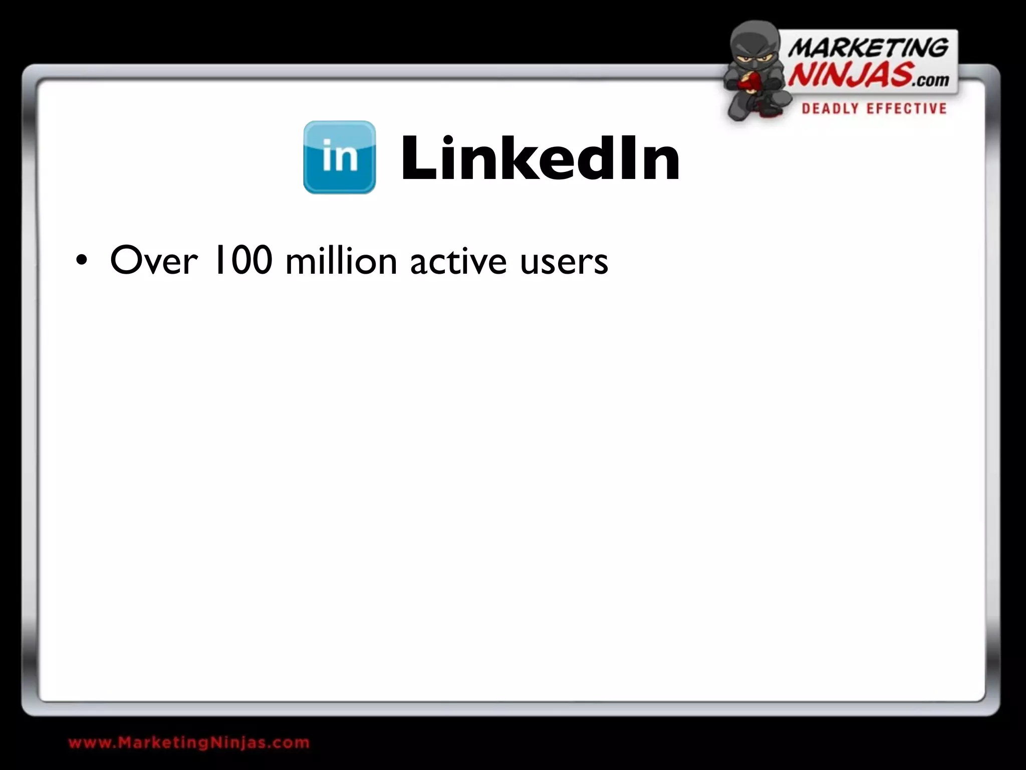 LinkedIn
• Over 100 million active users
 