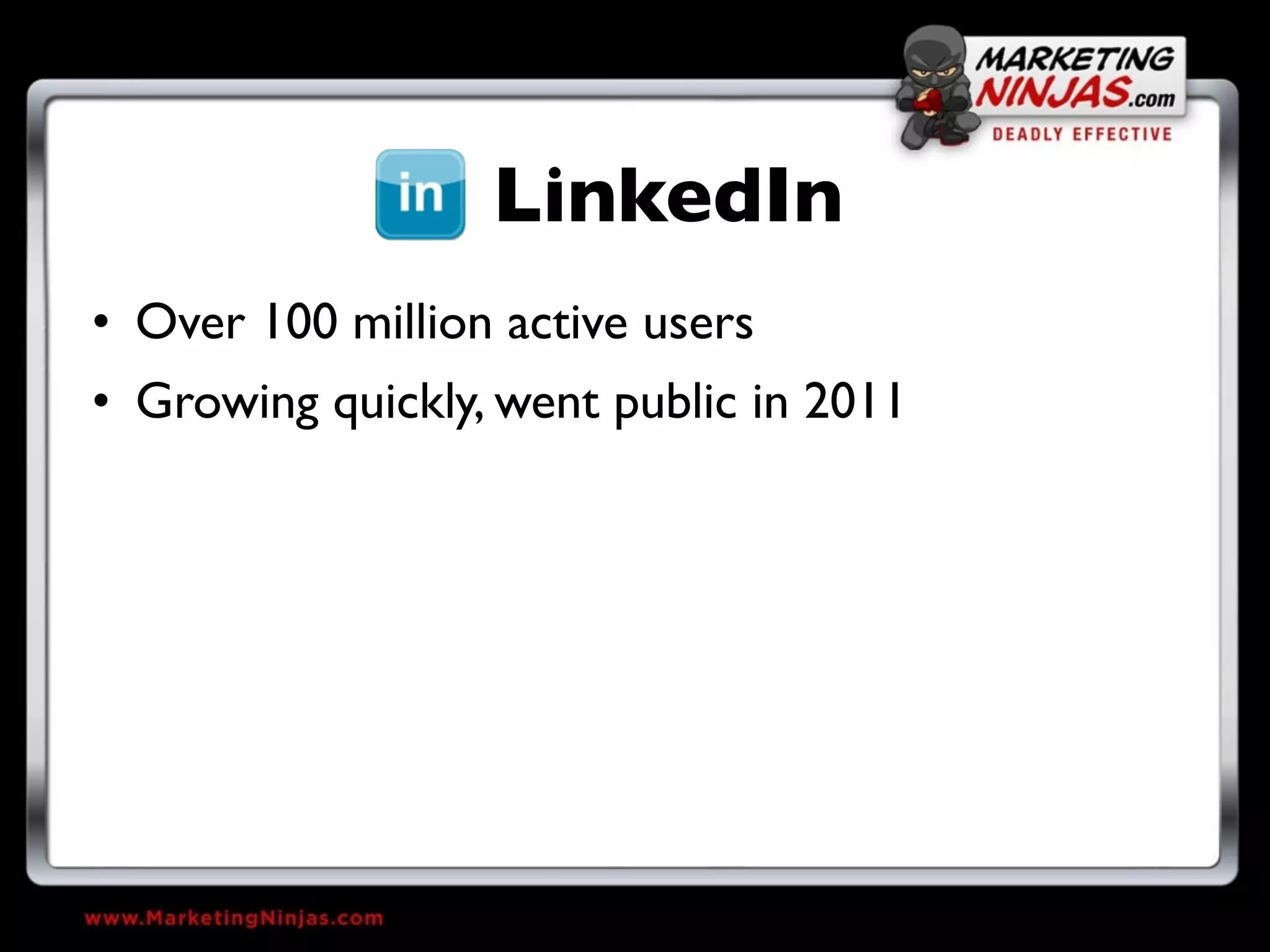 LinkedIn
• Over 100 million active users
• Growing quickly, went public in 2011
 