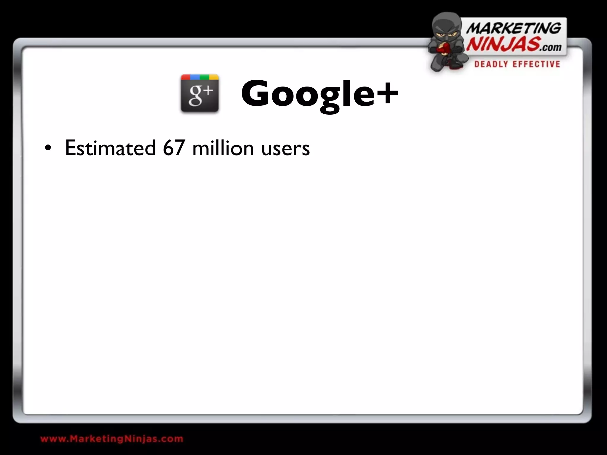 Google+
• Estimated 67 million users
 